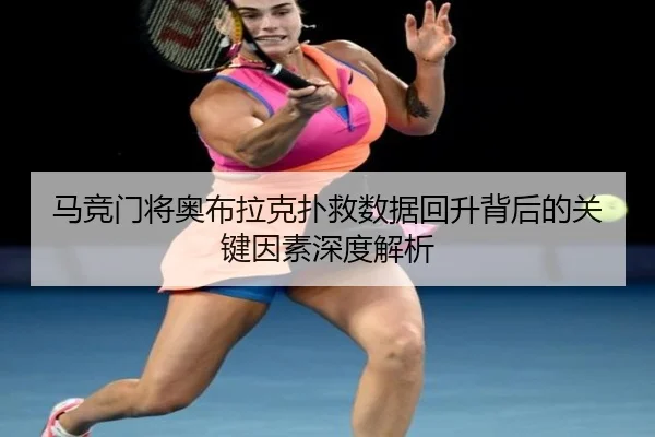 马竞门将奥布拉克扑救数据回升背后的关键因素深度解析