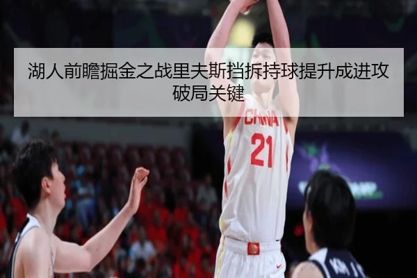 湖人前瞻掘金之战里夫斯挡拆持球提升成进攻破局关键