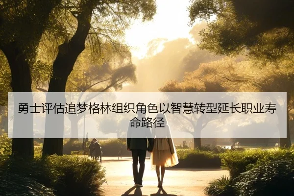 勇士评估追梦格林组织角色以智慧转型延长职业寿命路径