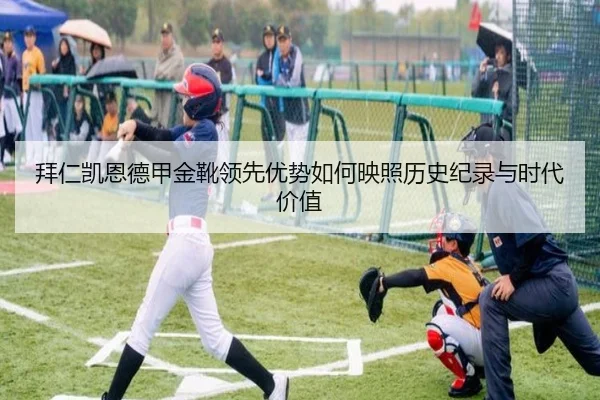 拜仁凯恩德甲金靴领先优势如何映照历史纪录与时代价值