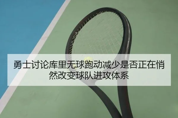 勇士讨论库里无球跑动减少是否正在悄然改变球队进攻体系