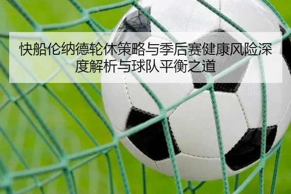 快船伦纳德轮休策略与季后赛健康风险深度解析与球队平衡之道