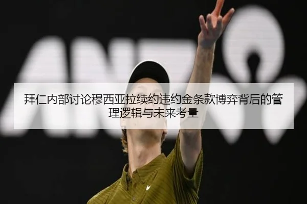 拜仁内部讨论穆西亚拉续约违约金条款博弈背后的管理逻辑与未来考量