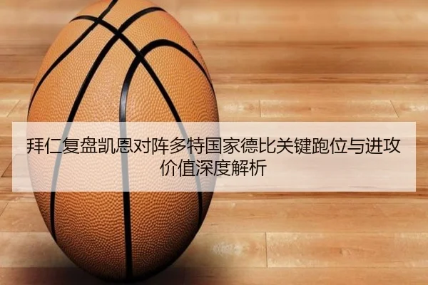拜仁复盘凯恩对阵多特国家德比关键跑位与进攻价值深度解析