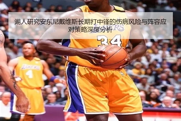 湖人研究安东尼戴维斯长期打中锋的伤病风险与阵容应对策略深度分析