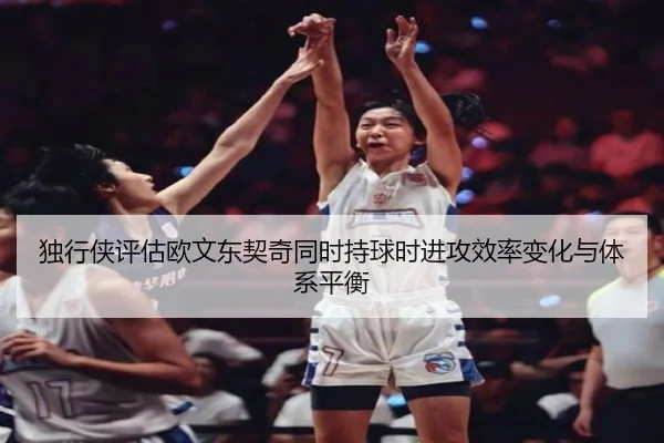 独行侠评估欧文东契奇同时持球时进攻效率变化与体系平衡
