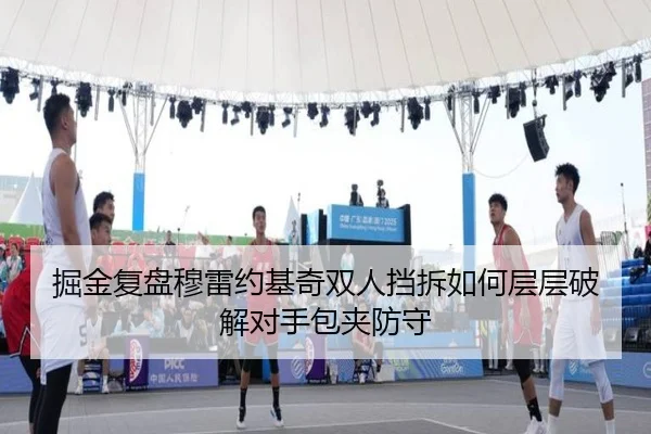 掘金复盘穆雷约基奇双人挡拆如何层层破解对手包夹防守