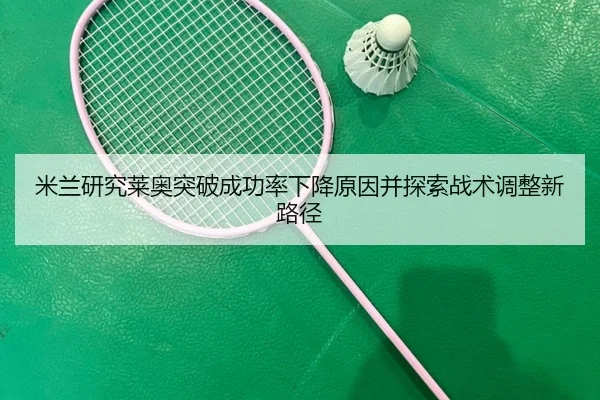 米兰研究莱奥突破成功率下降原因并探索战术调整新路径
